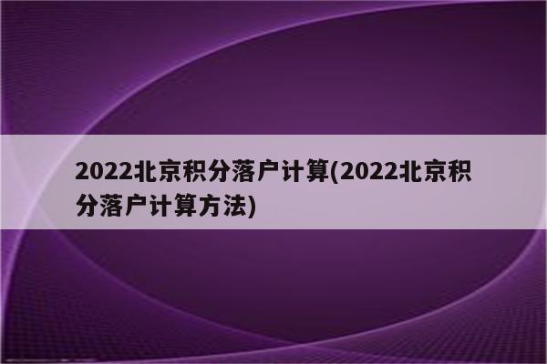 2022北京积分落户计算(2022北京积分落户计算方法)