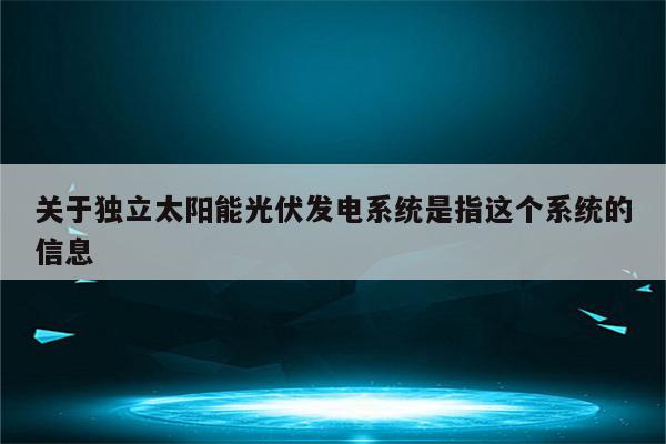 关于独立太阳能光伏发电系统是指这个系统的信息