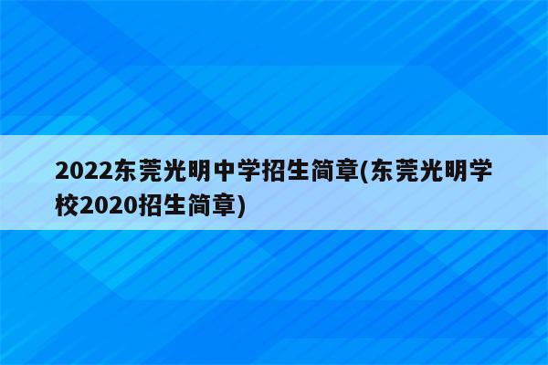 2022东莞光明中学招生简章(东莞光明学校2020招生简章)