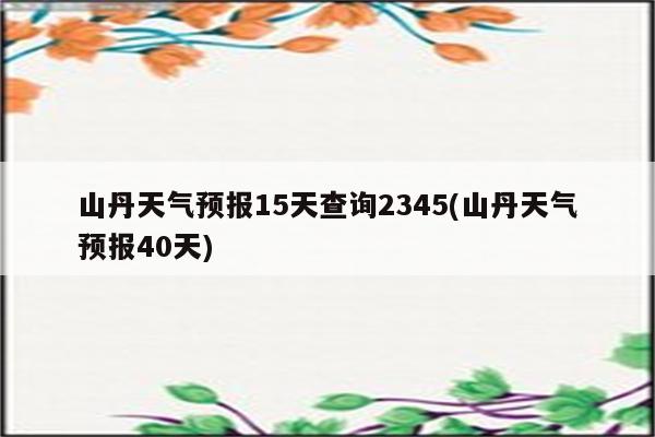 山丹天气预报15天查询2345(山丹天气预报40天)