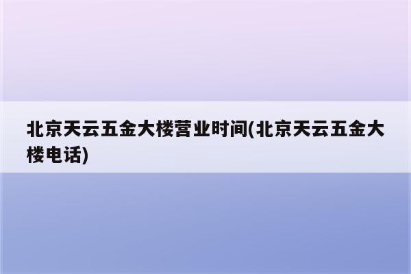 北京天云五金大楼营业时间(北京天云五金大楼电话)