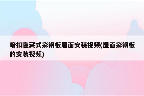 暗扣隐藏式彩钢板屋面安装视频(屋面彩钢板的安装视频)