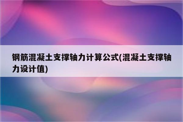 钢筋混凝土支撑轴力计算公式(混凝土支撑轴力设计值)