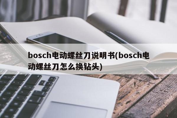 bosch电动螺丝刀说明书(bosch电动螺丝刀怎么换钻头)