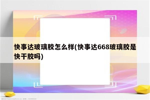 快事达玻璃胶怎么样(快事达668玻璃胶是快干胶吗)