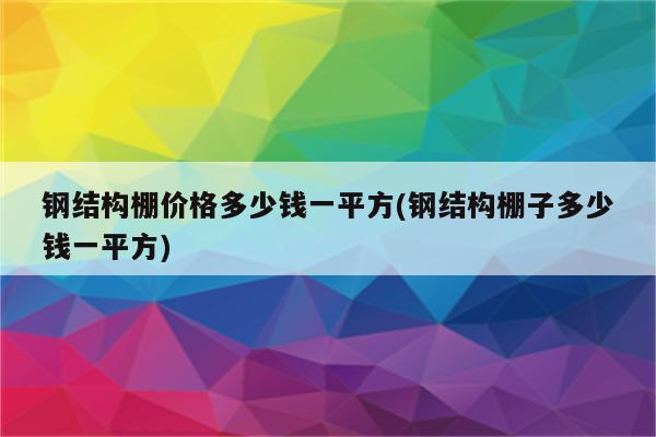 钢结构棚价格多少钱一平方(钢结构棚子多少钱一平方)