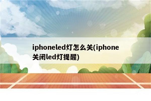 iphoneled灯怎么关(iphone关闭led灯提醒)