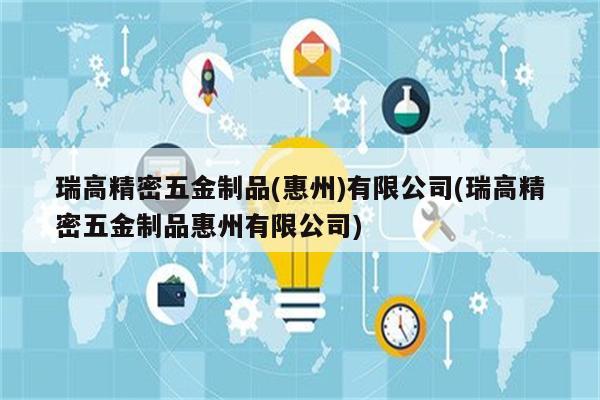 瑞高精密五金制品(惠州)有限公司(瑞高精密五金制品惠州有限公司)