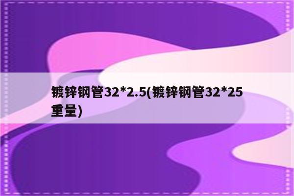 镀锌钢管32*2.5(镀锌钢管32*25重量)