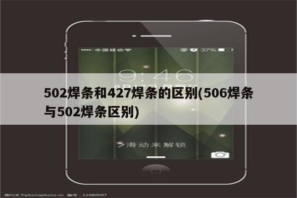 502焊条和427焊条的区别(506焊条与502焊条区别)