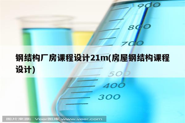 钢结构厂房课程设计21m(房屋钢结构课程设计)