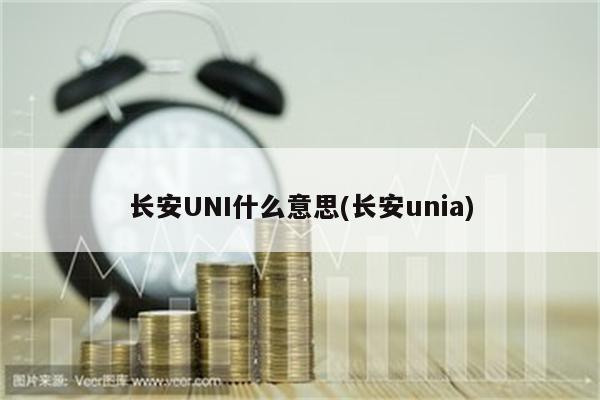 长安UNI什么意思(长安unia)