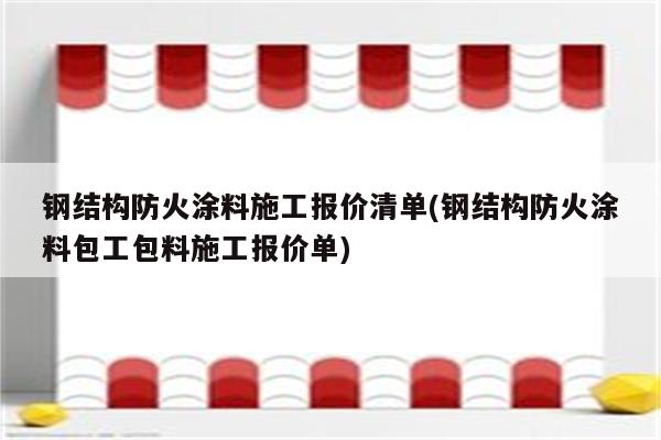 钢结构防火涂料施工报价清单(钢结构防火涂料包工包料施工报价单)