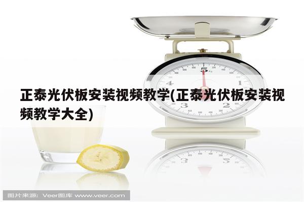 正泰光伏板安装视频教学(正泰光伏板安装视频教学大全)