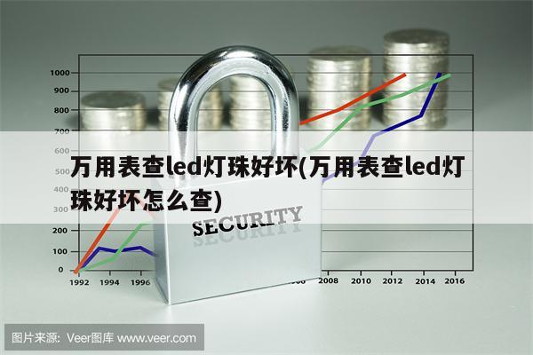 万用表查led灯珠好坏(万用表查led灯珠好坏怎么查)