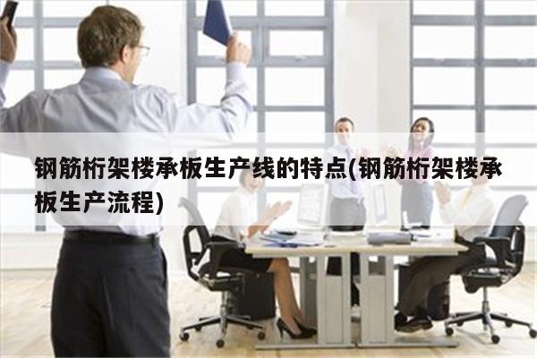 钢筋桁架楼承板生产线的特点(钢筋桁架楼承板生产流程)