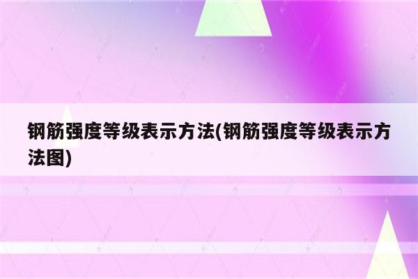 钢筋强度等级表示方法(钢筋强度等级表示方法图)