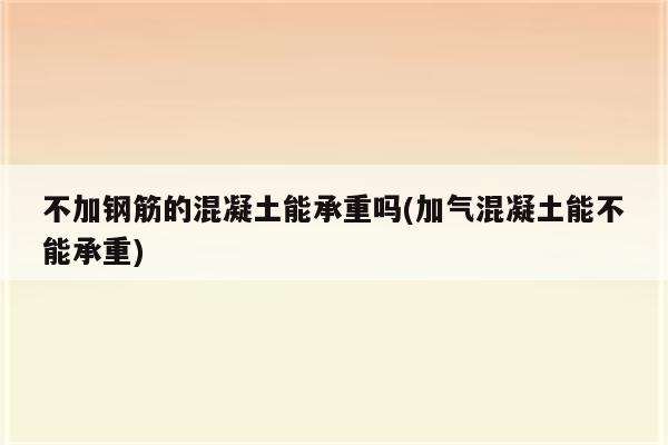 不加钢筋的混凝土能承重吗(加气混凝土能不能承重)