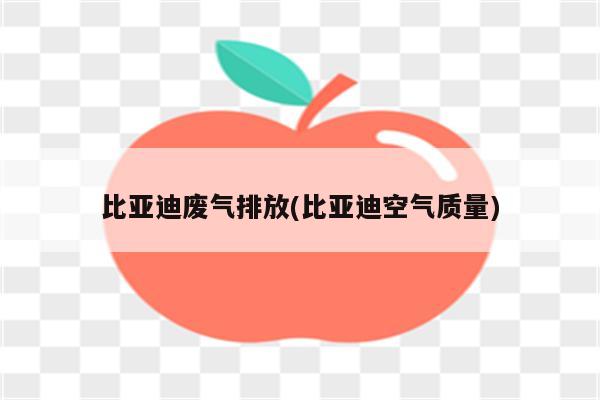 比亚迪废气排放(比亚迪空气质量)