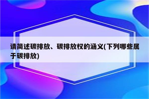 请简述碳排放、碳排放权的涵义(下列哪些属于碳排放)