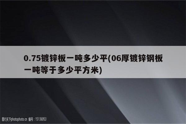 0.75镀锌板一吨多少平(06厚镀锌钢板一吨等于多少平方米)