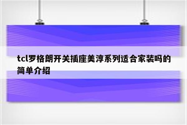 tcl罗格朗开关插座美淳系列适合家装吗的简单介绍