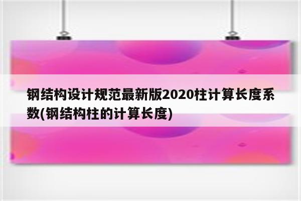 钢结构设计规范最新版2020柱计算长度系数(钢结构柱的计算长度)