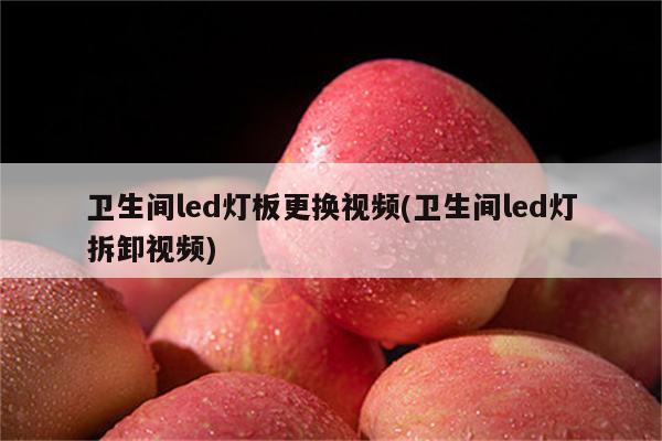 卫生间led灯板更换视频(卫生间led灯拆卸视频)