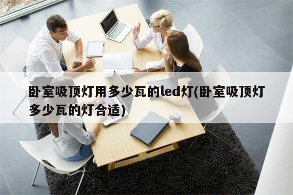 卧室吸顶灯用多少瓦的led灯(卧室吸顶灯多少瓦的灯合适)