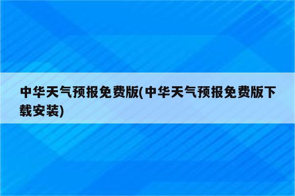 中华天气预报免费版(中华天气预报免费版下载安装)