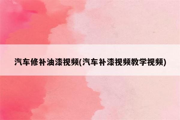 汽车修补油漆视频(汽车补漆视频教学视频)