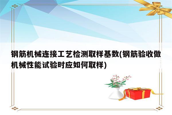 钢筋机械连接工艺检测取样基数(钢筋验收做机械性能试验时应如何取样)