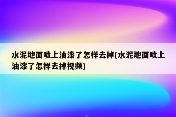 水泥地面喷上油漆了怎样去掉(水泥地面喷上油漆了怎样去掉视频)