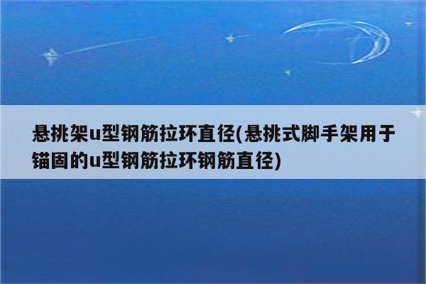 悬挑架u型钢筋拉环直径(悬挑式脚手架用于锚固的u型钢筋拉环钢筋直径)