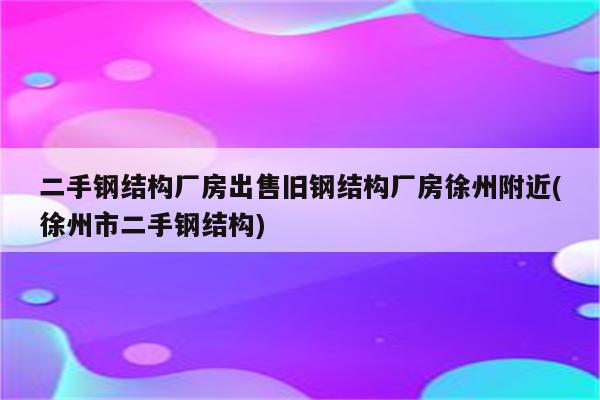 二手钢结构厂房出售旧钢结构厂房徐州附近(徐州市二手钢结构)