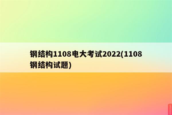 钢结构1108电大考试2022(1108钢结构试题)