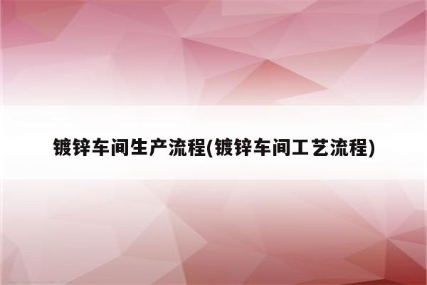 镀锌车间生产流程(镀锌车间工艺流程)