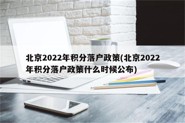 北京2022年积分落户政策(北京2022年积分落户政策什么时候公布)