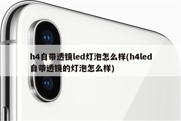 h4自带透镜led灯泡怎么样(h4led自带透镜的灯泡怎么样)