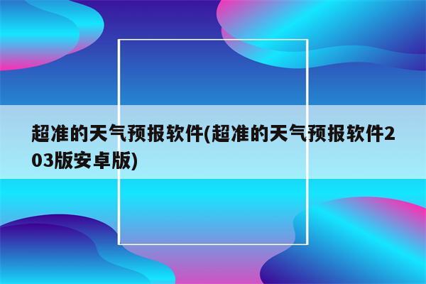 超准的天气预报软件(超准的天气预报软件203版安卓版)