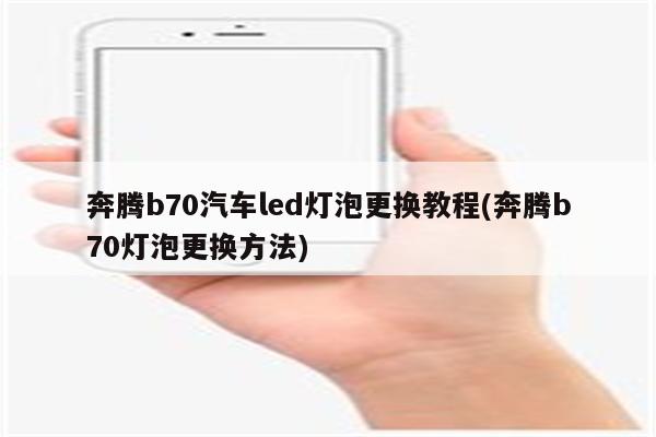 奔腾b70汽车led灯泡更换教程(奔腾b70灯泡更换方法)