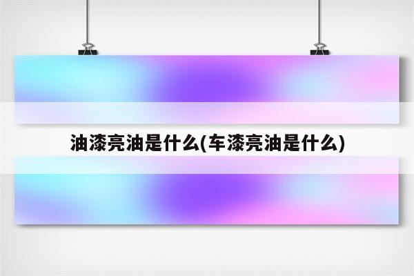 油漆亮油是什么(车漆亮油是什么)