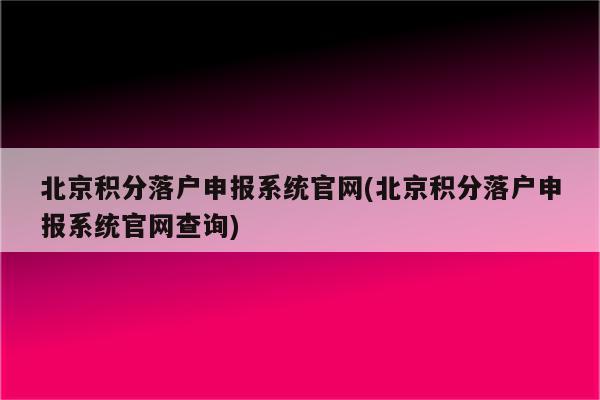 北京积分落户申报系统官网(北京积分落户申报系统官网查询)