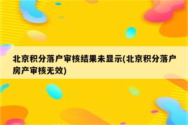 北京积分落户审核结果未显示(北京积分落户房产审核无效)