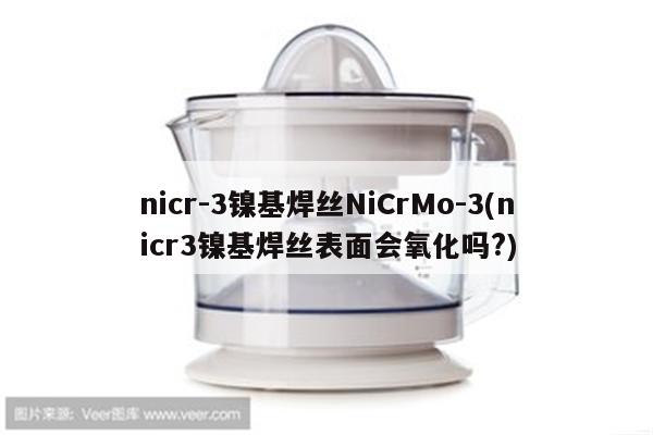 nicr-3镍基焊丝NiCrMo-3(nicr3镍基焊丝表面会氧化吗?)