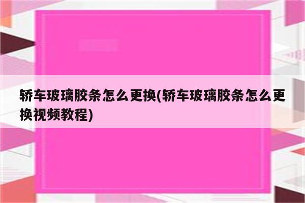 轿车玻璃胶条怎么更换(轿车玻璃胶条怎么更换视频教程)