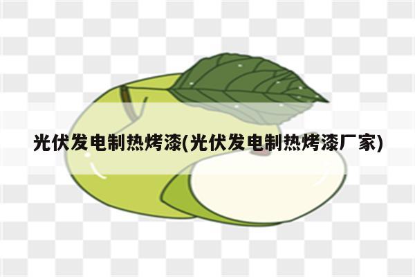 光伏发电制热烤漆(光伏发电制热烤漆厂家)