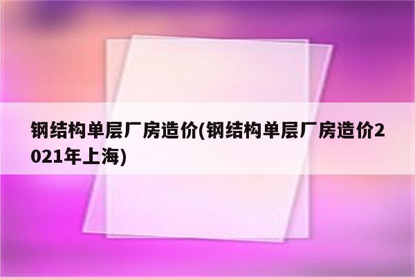 钢结构单层厂房造价(钢结构单层厂房造价2021年上海)