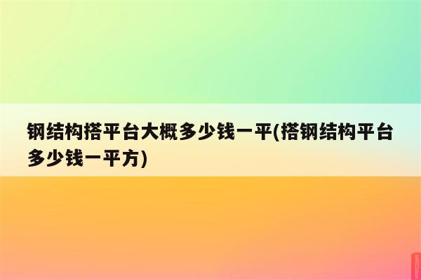 钢结构搭平台大概多少钱一平(搭钢结构平台多少钱一平方)