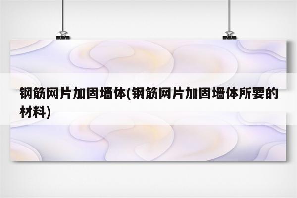 钢筋网片加固墙体(钢筋网片加固墙体所要的材料)